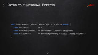 1. Intro to Functional Effects
13
def interpret[A](alarm: Alarm[A]): A = alarm match {
case Return(v) => v
case CheckTripp...