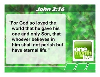 John 3:16

"For God so loved the
 world that he gave his
 one and only Son, that
 whoever believes in
 him shall not perish but
 have eternal life."
 