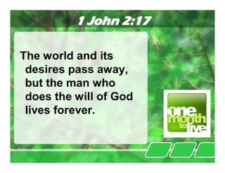 1 John 2:17

The world and its
 desires pass away,
 but the man who
 does the will of God
 lives forever.
 