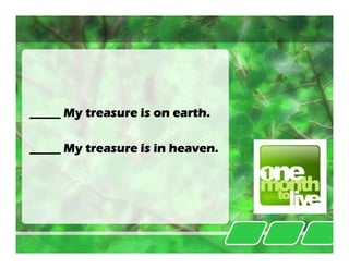 _____ My treasure is on earth.

_____ My treasure is in heaven.
 
