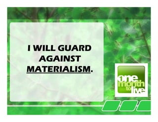 I WILL GUARD
   AGAINST
MATERIALISM.
MATERIALISM.
 