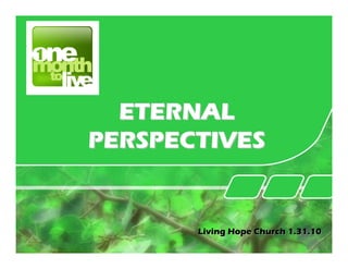 ETERNAL
PERSPECTIVES


       Living Hope Church 1.31.10
 