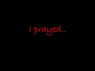 I prayed..
 