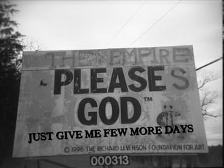 JUST GIVE ME FEW MORE DAYS
JUST GIVE ME FEW MORE DAYS
JUST GIVE ME FEW MORE DAYS
 
