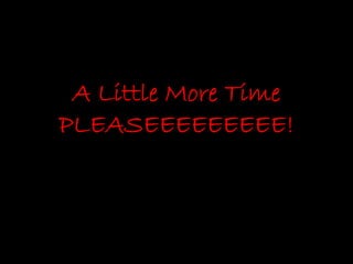A Little More Time
PLEASEEEEEEEEE!
 