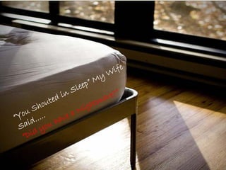 “You Shouted in Sleep” My Wife
Said…..
“Did you have a Nightmare?”
 