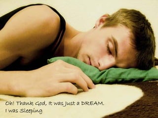 Oh! Thank God, It was Just a DREAM.
I was Sleeping
 