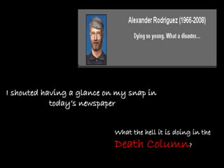 I shouted having a glance on my snap inI shouted having a glance on my snap in
todaytoday’’s newspapers newspaper
What the hell it is doing in theWhat the hell it is doing in the
Death Column??
 