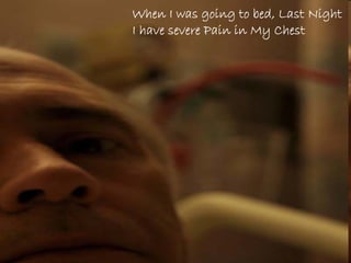 When I was going to bed, Last Night
I have severe Pain in My Chest
 