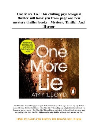 One More Lie: This chilling psychological
thriller will hook you from page one new
mystery thriller books : Mystery, Thriller And
Horror
One More Lie: This chilling psychological thriller will hook you from page one new mystery thriller
books : Mystery, Thriller And Horror | One More Lie: This chilling psychological thriller will hook you
from page one free horror | One More Lie: This chilling psychological thriller will hook you from page
one thriller | One More Lie: This chilling psychological thriller will hook you from page one free
LINK IN PAGE 4 TO LISTEN OR DOWNLOAD BOOK
 