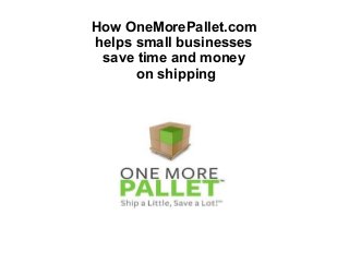 How OneMorePallet.com
helps small businesses
save time and money
on shipping

 