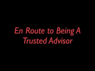 En Route to Being A
  Trusted Advisor
 