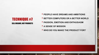 TECHNIQUE #7
SELL DREAMS, NOT PRODUCTS

• PEOPLE HAVE DREAMS AND AMBITIONS
• BETTER COMPUTERS OR A BETTER WORLD
• PASSION,...