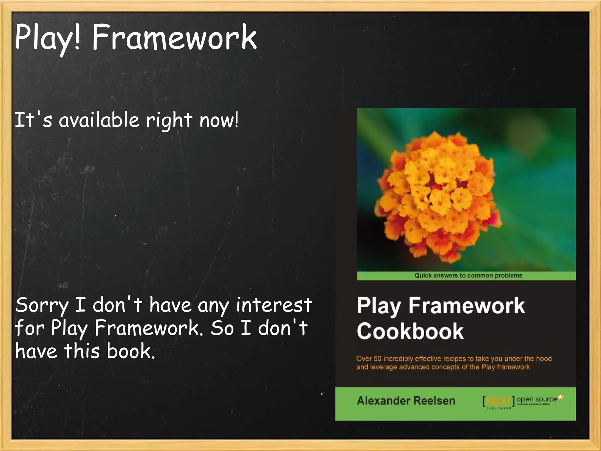 Play! Framework

It's available right now!




Sorry I don't have any interest
for Play Framework. So I don't
have this book.
 