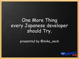 One More Thing
every Japanese developer
       should Try.

   presented by @mike_neck
 