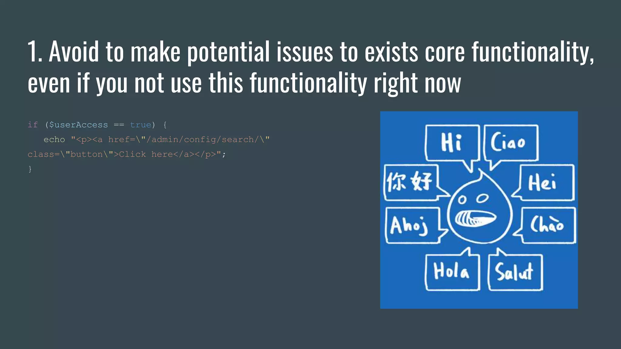 1. Avoid to make potential issues to exists core functionality,
even if you not use this functionality right now
if ($userAccess == true) {
echo "<p><a href="/admin/config/search/"
class="button">Click here</a></p>";
}
 