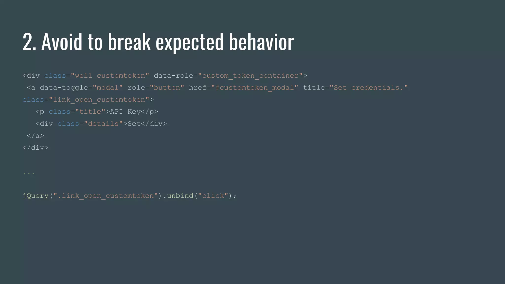 2. Avoid to break expected behavior
<div class="well customtoken" data-role="custom_token_container">
<a data-toggle="modal" role="button" href="#customtoken_modal" title="Set credentials."
class="link_open_customtoken">
<p class="title">API Key</p>
<div class="details">Set</div>
</a>
</div>
...
jQuery(".link_open_customtoken").unbind("click");
 