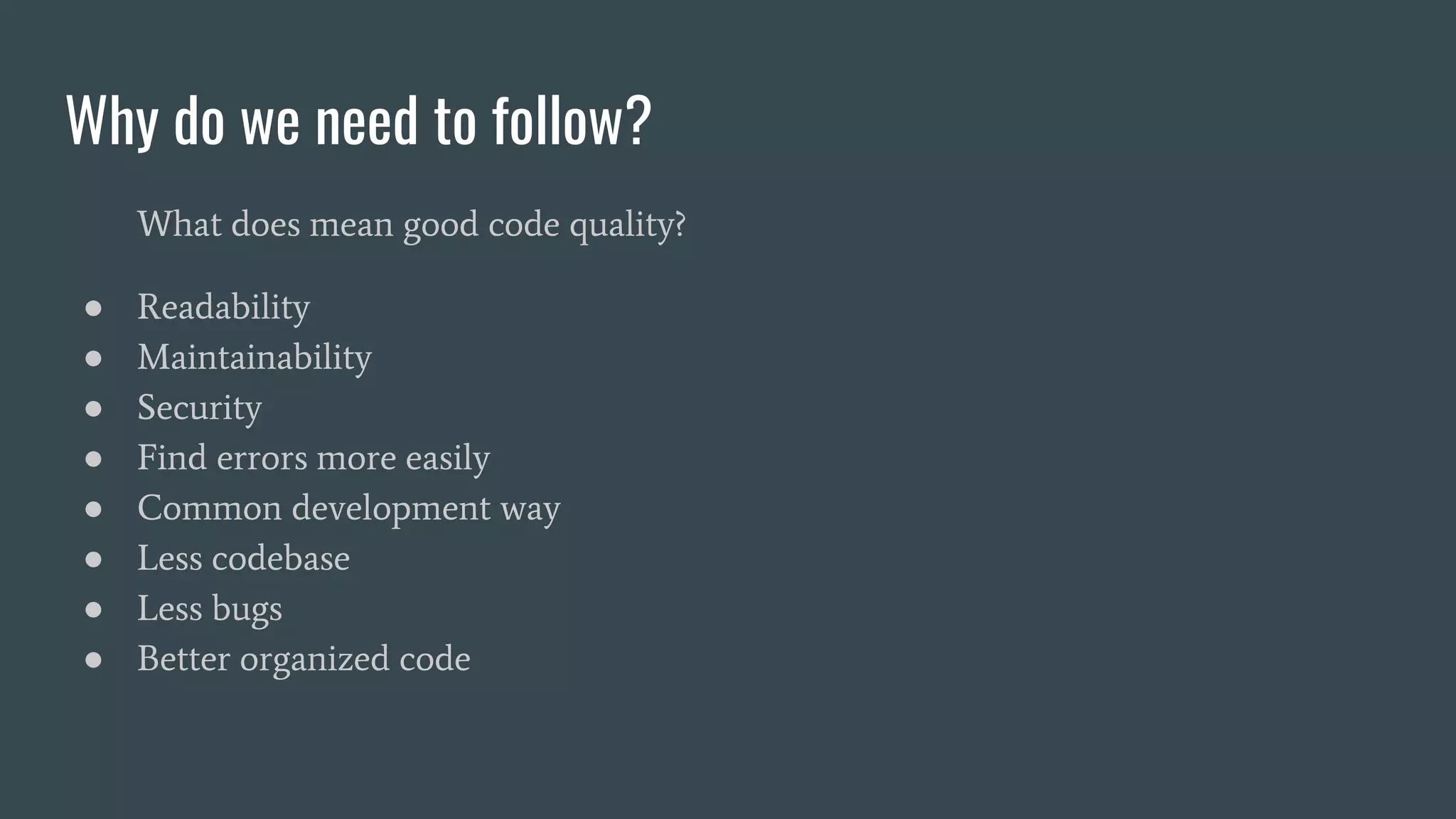Why do we need to follow?
What does mean good code quality?
● Readability
● Maintainability
● Security
● Find errors more easily
● Common development way
● Less codebase
● Less bugs
● Better organized code
 