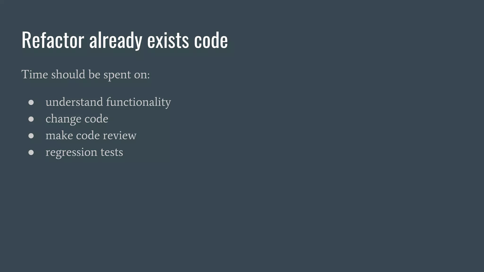 Refactor already exists code
Time should be spent on:
● understand functionality
● change code
● make code review
● regression tests
 