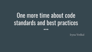 One more time about code
standards and best practices
Iryna Vedkal
 