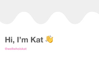 Hi, I’m Kat 👋
@wellwhoiskat
 