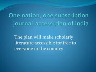 The plan will make scholarly
literature accessible for free to
everyone in the country
 