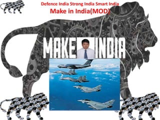 MAKE IN INDIA
Defence India Strong India Smart India
Make in India(MOD)
 