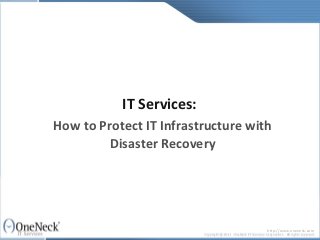 IT Services:
How to Protect IT Infrastructure with
         Disaster Recovery




                                    http://www.oneneck.com
 