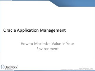 Oracle Application Management

        How to Maximize Value in Your
                Environment



                                        http://www.oneneck.com
 
