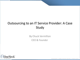 Outsourcing to an IT Service Provider: A Case Study By Chuck Vermillion CEO & Founder  
