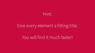 Hint:
Give every element a fitting title.
You will find it much faster!
 