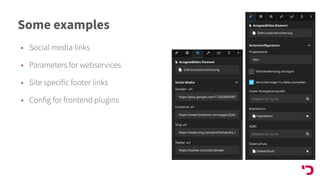 Some examples
• Social media links
• Parameters for webservices
• Site specific footer links
• Config for frontend plugins
 