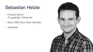 Sebastian Helzle
• Product Owner  
@ punkt.de / Karlsruhe
• Neos CMS Core Team Member
• @sebobo
 