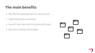 The main benefits
• Benefits for development & maintenance
• Optimized editor processes
• Launch new sites and microsites with ease
• Business (money) advantages
 