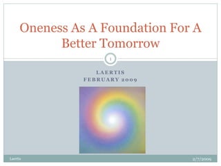 Oneness As A Foundation For A
            Better Tomorrow
                      1

                   LAERTIS
                FEBRUARY 2009




Laertis                          2/7/2009
 
