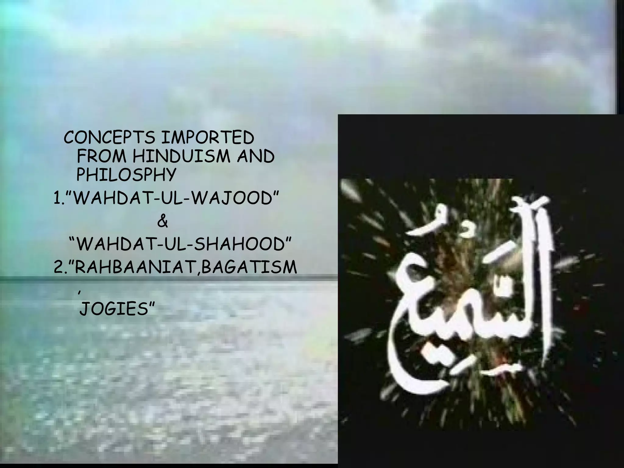 CONCEPTS IMPORTED FROM HINDUISM AND PHILOSPHY 1.”WAHDAT-UL-WAJOOD” &  “ WAHDAT-UL-SHAHOOD” 2.”RAHBAANIAT,BAGATISM, JOGIES”  