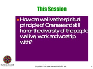 This Session How can we live the spiritual principle of Oneness and still honor the diversity of the people we live, work and worship with? 