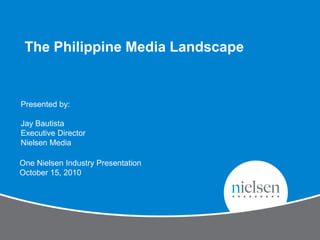 The Philippine Media Landscape


Presented by:

Jay Bautista
Executive Director
Nielsen Media

One Nielsen Industry Presentation
October 15, 2010
 