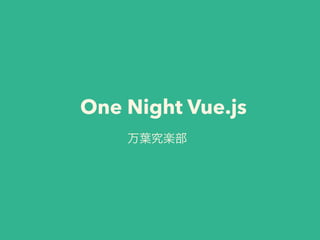 One Night Vue.js 
万葉究楽部 
 
