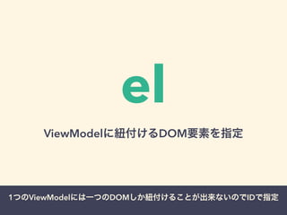 el 
ViewModelに紐付けるDOM要素を指定 
1つのViewModelには一つのDOMしか紐付けることが出来ないのでIDで指定 
 