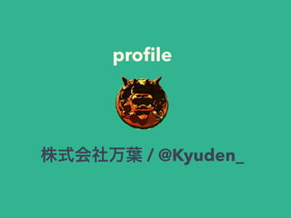 profile 
株式会社万葉 / @Kyuden_ 
 