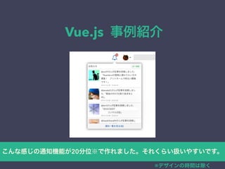 Vue.js 事例紹介 
こんな感じの通知機能が20分位※で作れました。それくらい扱いやすいです。 
※デザインの時間は除く 
 