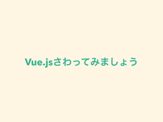 Vue.jsさわってみましょう 
 