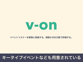v-on 
イベントリスナーを要素に登録する。関数か式を引数で評価する。 
キータイプイベントなども用意されている 
 