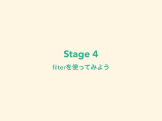 Stage 4 
filterを使ってみよう 
 