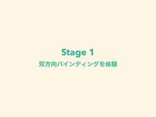 Stage 1 
双方向バインディングを体験 
 