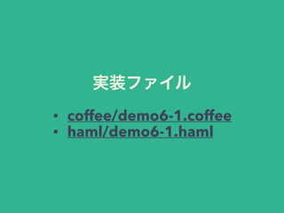実装ファイル 
• coffee/demo6-1.coffee 
• haml/demo6-1.haml 
 
