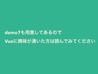 demo7も用意してあるので 
Vueに興味が湧いた方は読んでみてください 
 