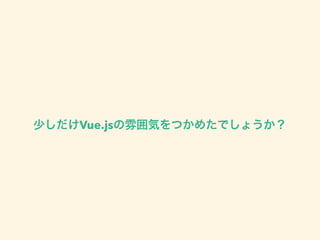 少しだけVue.jsの雰囲気をつかめたでしょうか？ 
 