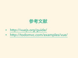 参考文献 
• http://vuejs.org/guide/ 
• http://todomvc.com/examples/vue/ 
